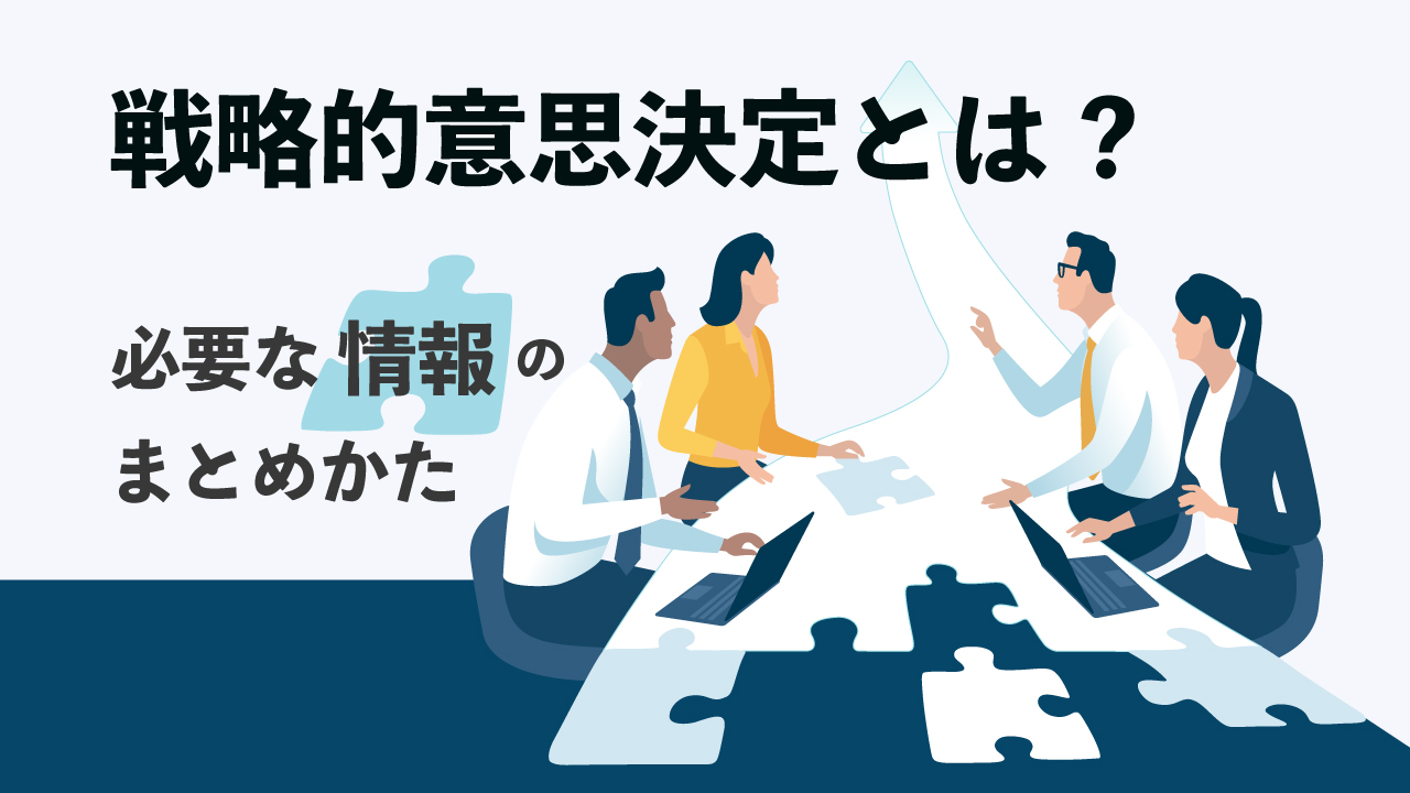 企業の戦略的意思決定を進めるには?必要な情報のまとめかたを解説 
